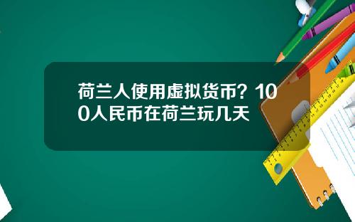 荷兰人使用虚拟货币?100人民币在荷兰玩几天
