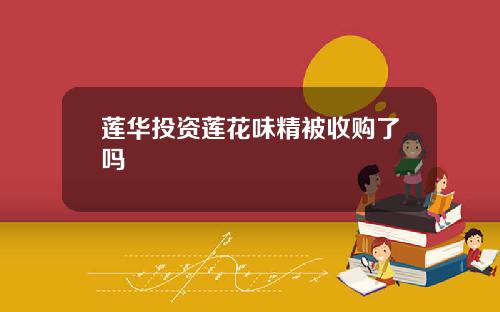 莲华投资莲花味精被收购了吗
