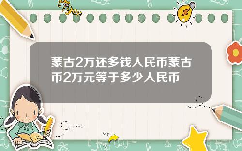 蒙古2万还多钱人民币蒙古币2万元等于多少人民币