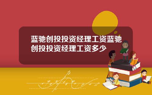 蓝驰创投投资经理工资蓝驰创投投资经理工资多少