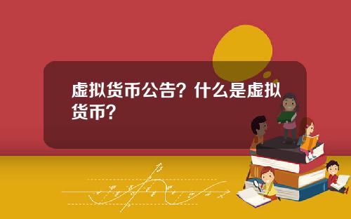 虚拟货币公告?什么是虚拟货币?