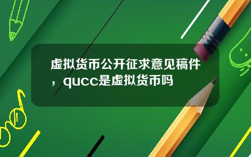 虚拟货币公开征求意见稿件,qucc是虚拟货币吗