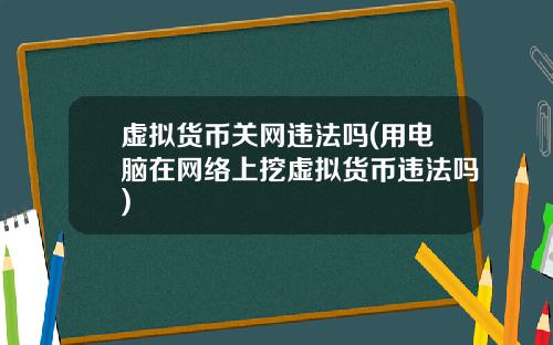 虚拟货币关网违法吗(用电脑在网络上挖虚拟货币违法吗)