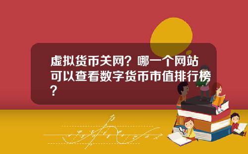虚拟货币关网?哪一个网站可以查看数字货币市值排行榜?