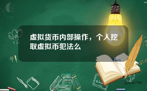 虚拟货币内部操作,个人挖取虚拟币犯法么