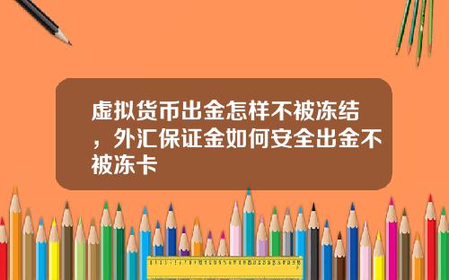 虚拟货币出金怎样不被冻结,外汇保证金如何安全出金不被冻卡