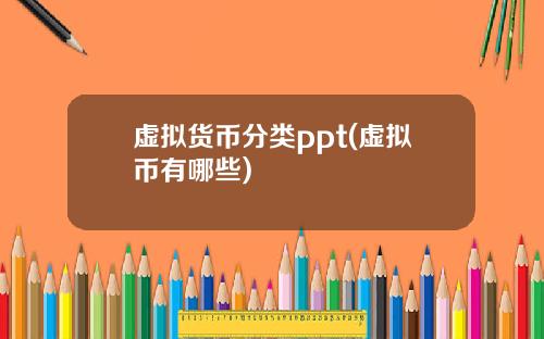 虚拟货币分类ppt(虚拟币有哪些)