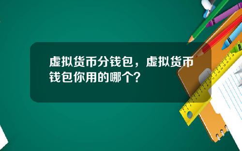虚拟货币分钱包,虚拟货币钱包你用的哪个?