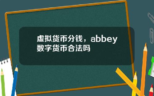 虚拟货币分钱,abbey数字货币合法吗