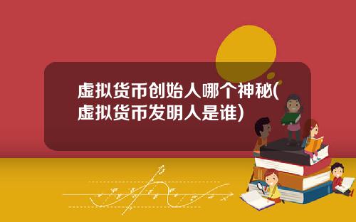 虚拟货币创始人哪个神秘(虚拟货币发明人是谁)
