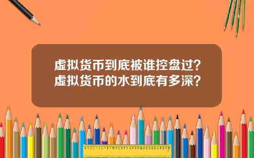 虚拟货币到底被谁控盘过？虚拟货币的水到底有多深？