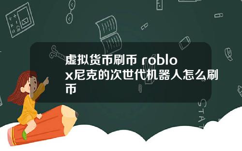 虚拟货币刷币 roblox尼克的次世代机器人怎么刷币