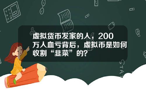 虚拟货币发家的人，200万人血亏背后，虚拟币是如何收割“韭菜”的？