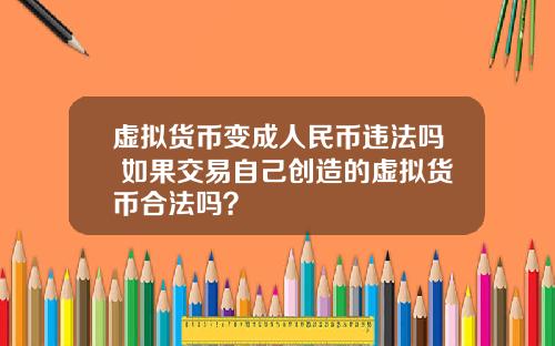 虚拟货币变成人民币违法吗 如果交易自己创造的虚拟货币合法吗?
