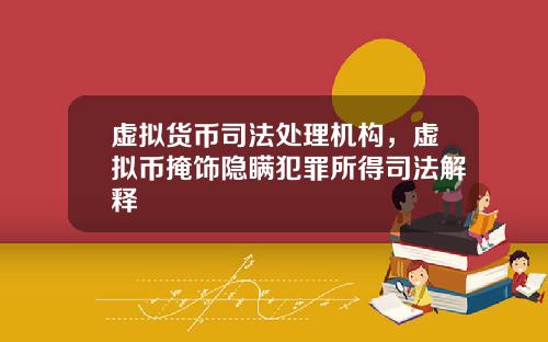 虚拟货币司法处理机构,虚拟币掩饰隐瞒犯罪所得司法解释