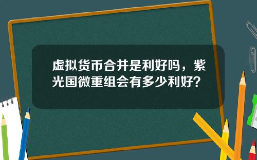 虚拟货币合并是利好吗,紫光国微重组会有多少利好?