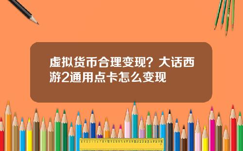虚拟货币合理变现?大话西游2通用点卡怎么变现