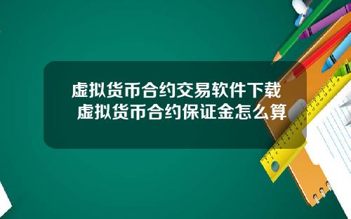 虚拟货币合约交易软件下载 虚拟货币合约保证金怎么算