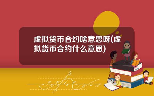 虚拟货币合约啥意思呀(虚拟货币合约什么意思)