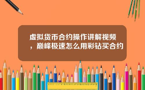 虚拟货币合约操作讲解视频,巅峰极速怎么用彩钻买合约