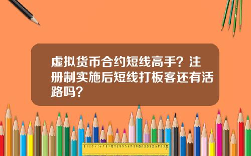虚拟货币合约短线高手?注册制实施后短线打板客还有活路吗?