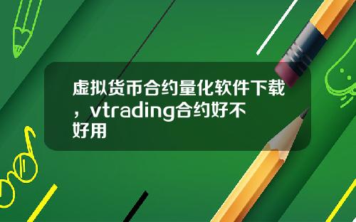 虚拟货币合约量化软件下载,vtrading合约好不好用