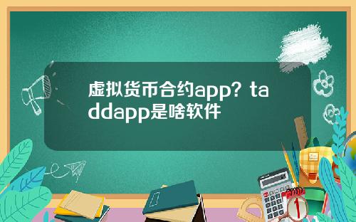 虚拟货币合约app?taddapp是啥软件