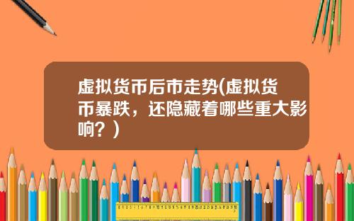 虚拟货币后市走势(虚拟货币暴跌,还隐藏着哪些重大影响?)