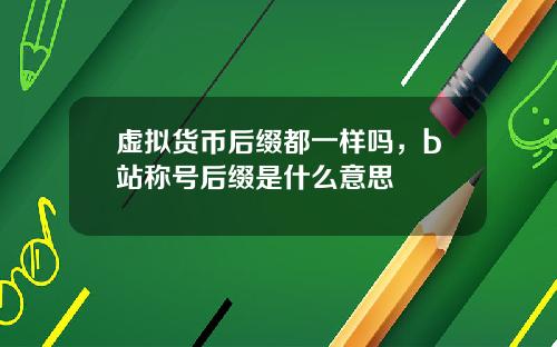 虚拟货币后缀都一样吗,b站称号后缀是什么意思