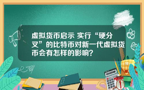 虚拟货币启示 实行“硬分叉”的比特币对新一代虚拟货币会有怎样的影响?
