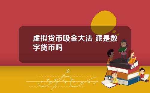 虚拟货币吸金大法 派是数字货币吗