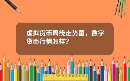 虚拟货币周线走势图，数字货币行情怎样？