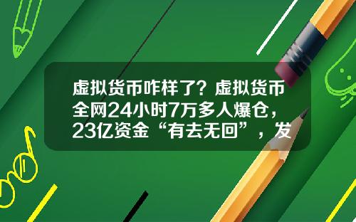 虚拟货币咋样了?虚拟货币全网24小时7万多人爆仓,23亿资金“有去无回”,发生了什么?