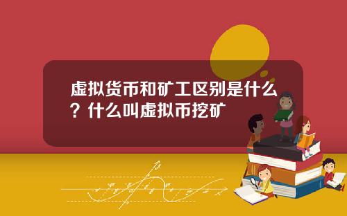 虚拟货币和矿工区别是什么?什么叫虚拟币挖矿