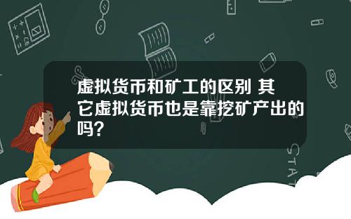 虚拟货币和矿工的区别 其它虚拟货币也是靠挖矿产出的吗？