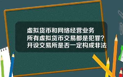 虚拟货币和网络经营业务 所有虚拟货币交易都是犯罪？开设交易所是否一定构成非法经营罪？