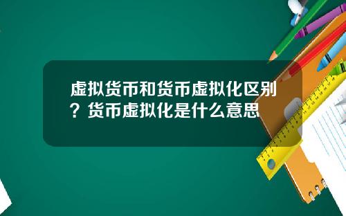 虚拟货币和货币虚拟化区别？货币虚拟化是什么意思