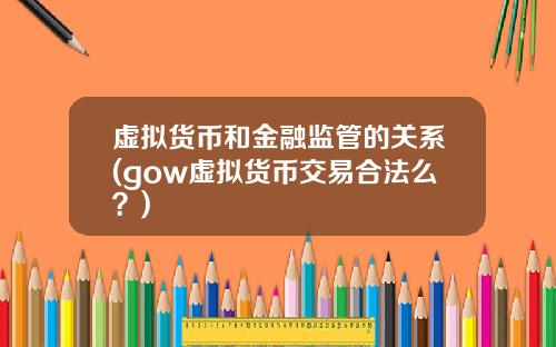 虚拟货币和金融监管的关系(gow虚拟货币交易合法么？)
