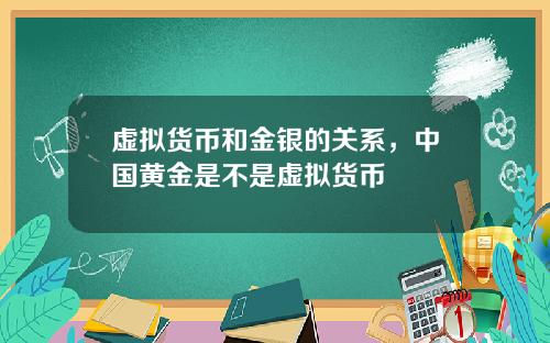 虚拟货币和金银的关系,中国黄金是不是虚拟货币