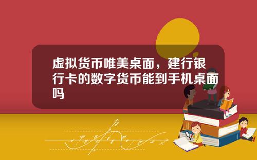 虚拟货币唯美桌面，建行银行卡的数字货币能到手机桌面吗