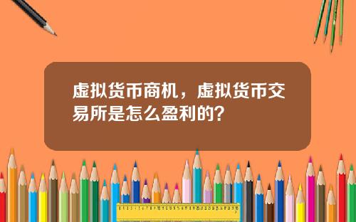 虚拟货币商机,虚拟货币交易所是怎么盈利的?
