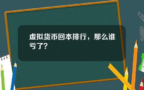虚拟货币回本排行,那么谁亏了?