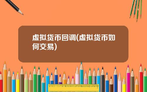 虚拟货币回调(虚拟货币如何交易)