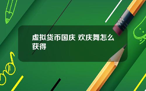 虚拟货币国庆 欢庆舞怎么获得