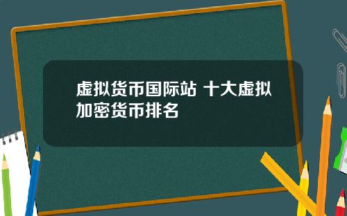 虚拟货币国际站 十大虚拟加密货币排名