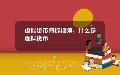 虚拟货币图标视频，什么是虚拟货币