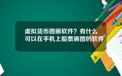 虚拟货币图画软件?有什么可以在手机上股票画图的软件