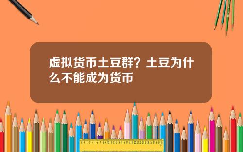 虚拟货币土豆群?土豆为什么不能成为货币