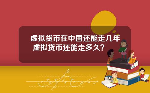 虚拟货币在中国还能走几年 虚拟货币还能走多久?