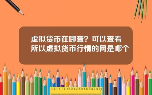 虚拟货币在哪查?可以查看所以虚拟货币行情的网是哪个